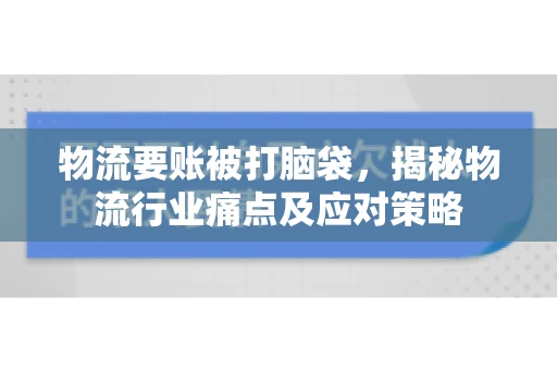 物流要账被打脑袋，揭秘物流行业痛点及应对策略