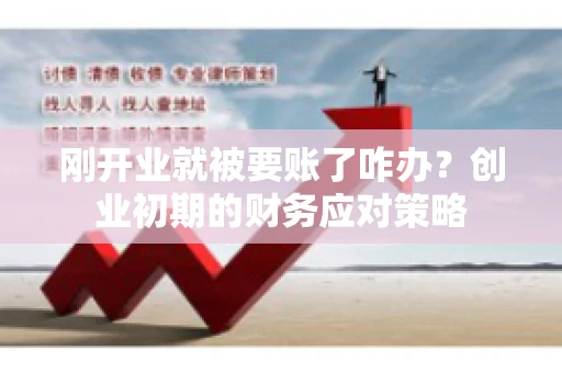 刚开业就被要账了咋办？创业初期的财务应对策略