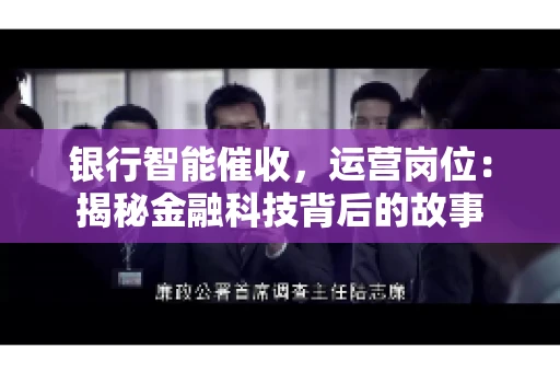 银行智能催收，运营岗位：揭秘金融科技背后的故事
