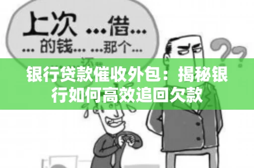 银行贷款催收外包：揭秘银行如何高效追回欠款