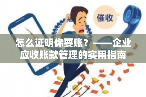 怎么证明你要账？——企业应收账款管理的实用指南