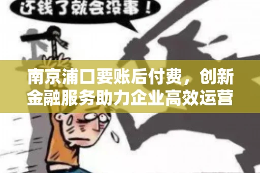 南京浦口要账后付费，创新金融服务助力企业高效运营