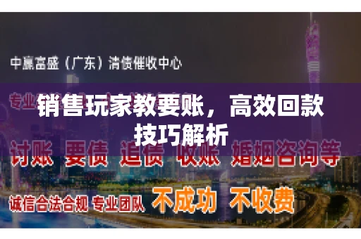 销售玩家教要账，高效回款技巧解析