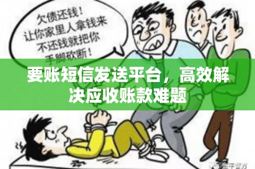 要账短信发送平台，高效解决应收账款难题