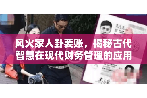 风火家人卦要账，揭秘古代智慧在现代财务管理的应用