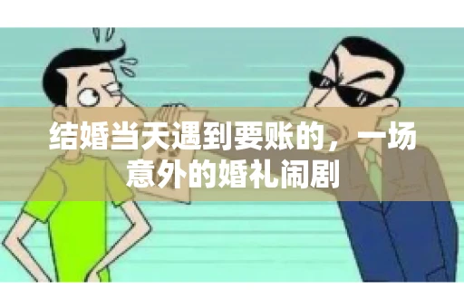 结婚当天遇到要账的，一场意外的婚礼闹剧