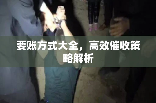 要账方式大全，高效催收策略解析