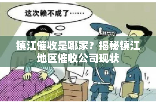 镇江催收是哪家？揭秘镇江地区催收公司现状