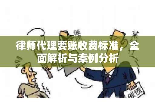 律师代理要账收费标准，全面解析与案例分析