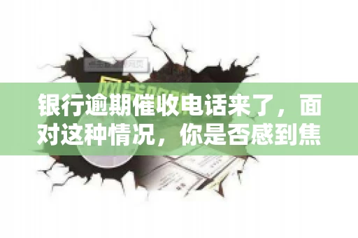 银行逾期催收电话来了，面对这种情况，你是否感到焦虑和无助？别担心，今天我们就来聊聊这个话题，帮你了解银行逾期催收的相关知识，教你如何应对。