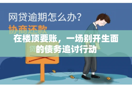在楼顶要账，一场别开生面的债务追讨行动