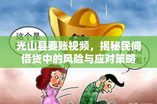 光山县要账视频，揭秘民间借贷中的风险与应对策略
