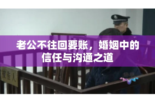 老公不往回要账，婚姻中的信任与沟通之道