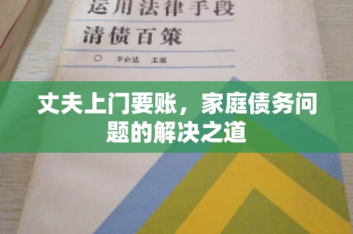 丈夫上门要账，家庭债务问题的解决之道