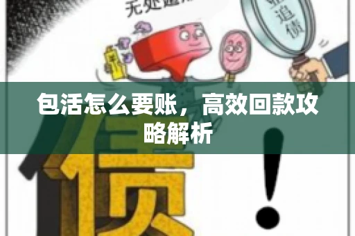 包活怎么要账，高效回款攻略解析