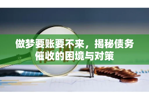 做梦要账要不来，揭秘债务催收的困境与对策