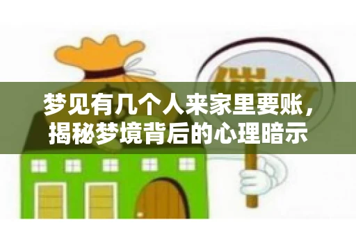 梦见有几个人来家里要账，揭秘梦境背后的心理暗示