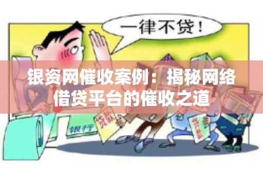 银资网催收案例：揭秘网络借贷平台的催收之道