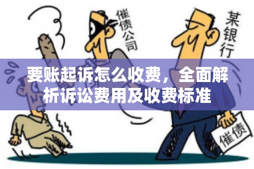 要账起诉怎么收费，全面解析诉讼费用及收费标准
