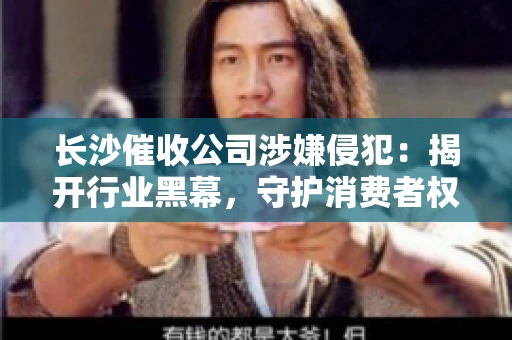 长沙催收公司涉嫌侵犯：揭开行业黑幕，守护消费者权益