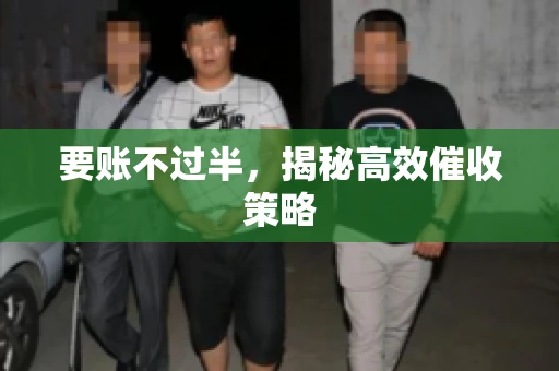 要账不过半，揭秘高效催收策略
