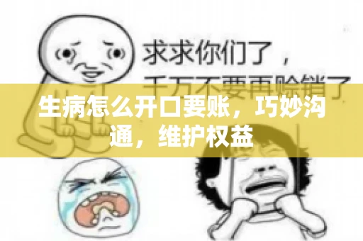 生病怎么开口要账，巧妙沟通，维护权益