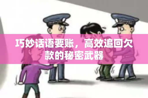 巧妙话语要账，高效追回欠款的秘密武器