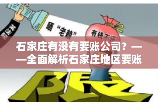 石家庄有没有要账公司？——全面解析石家庄地区要账服务
