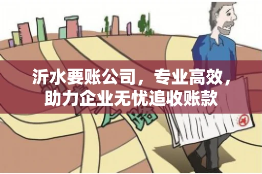 沂水要账公司，专业高效，助力企业无忧追收账款