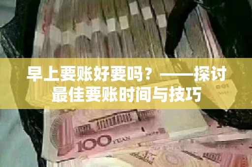 早上要账好要吗？——探讨最佳要账时间与技巧
