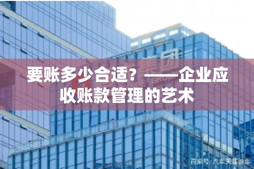 要账多少合适？——企业应收账款管理的艺术