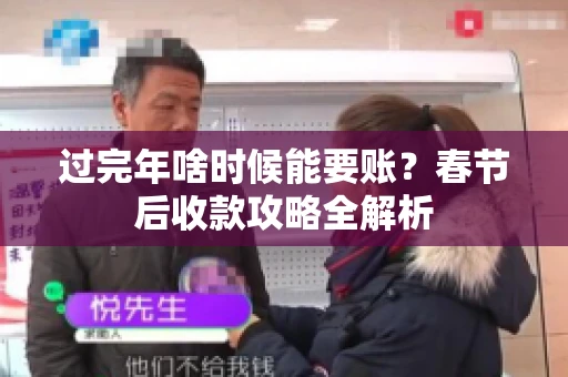 过完年啥时候能要账？春节后收款攻略全解析