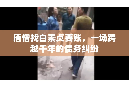 唐僧找白素贞要账，一场跨越千年的债务纠纷