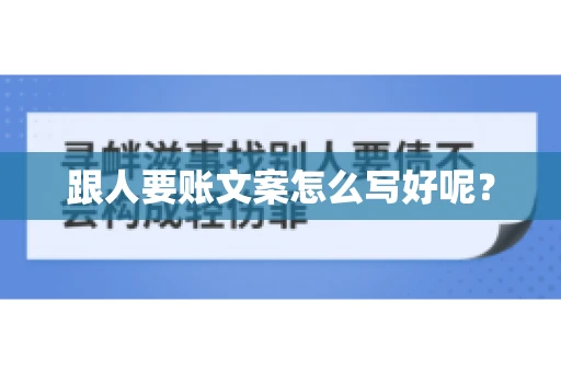 跟人要账文案怎么写好呢? 跟人要账文案怎么写好呢?