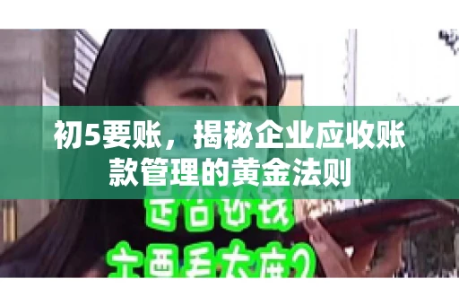 初5要账，揭秘企业应收账款管理的黄金法则