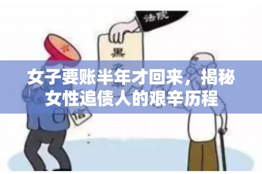 女子要账半年才回来，揭秘女性追债人的艰辛历程