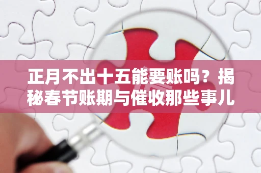 正月不出十五能要账吗？揭秘春节账期与催收那些事儿