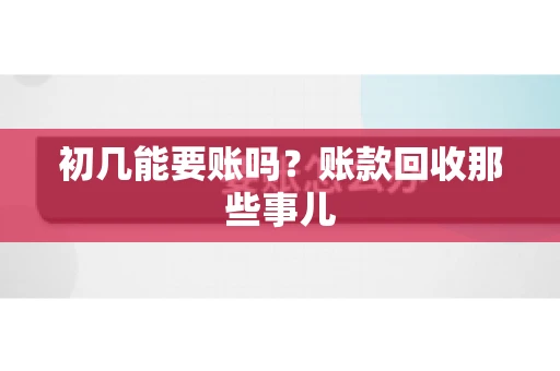 初几能要账吗？账款回收那些事儿