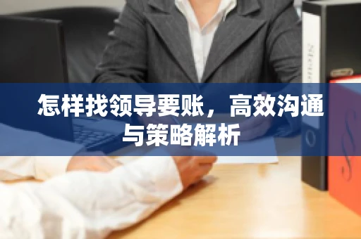 怎样找领导要账，高效沟通与策略解析