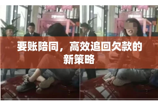 要账陪同，高效追回欠款的新策略