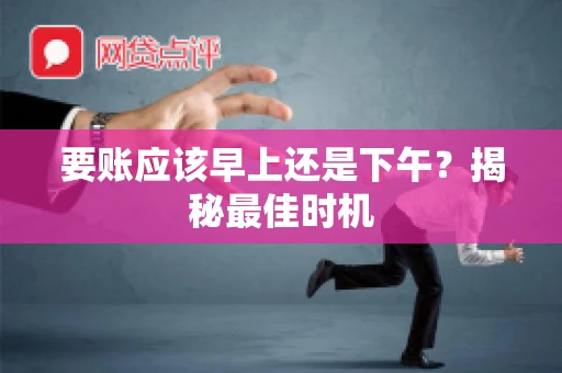 要账应该早上还是下午？揭秘最佳时机