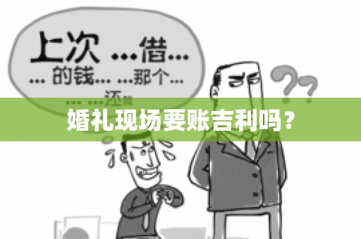 婚礼现场要账吉利吗？