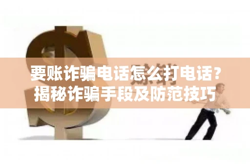 要账诈骗电话怎么打电话?揭秘诈骗手段及防范技巧 要账诈骗电话怎么打电话?揭秘诈骗手段及防范技巧
