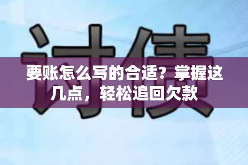 要账怎么写的合适？掌握这几点，轻松追回欠款