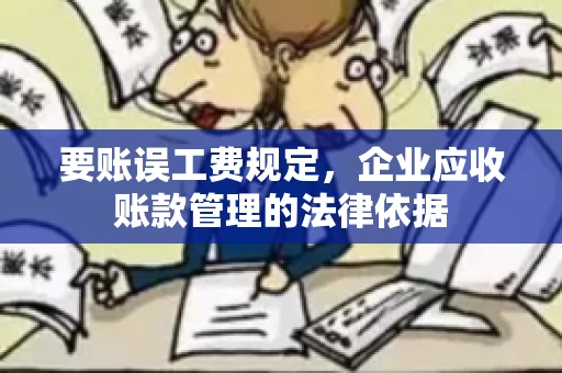 要账误工费规定,企业应收账款管理的法律依据 要账误工费规定,企业应收账款管理的法律依据