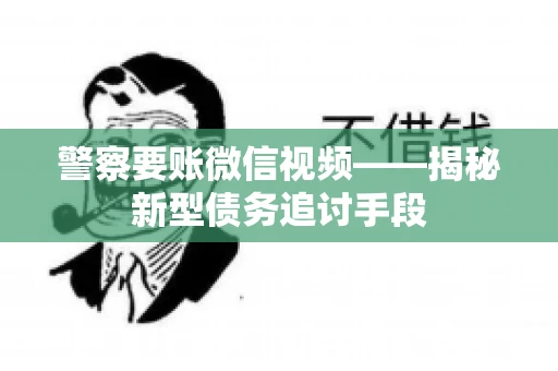 警察要账微信视频——揭秘新型债务追讨手段