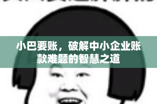 小巴要账，破解中小企业账款难题的智慧之道