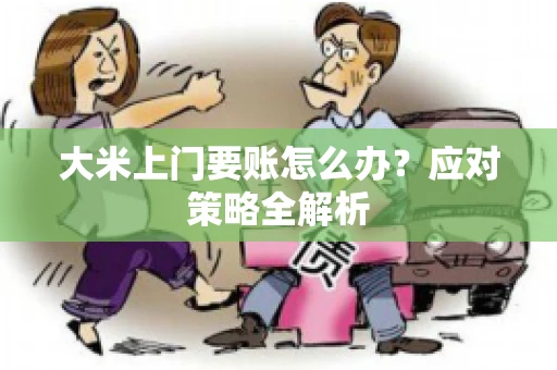 大米上门要账怎么办？应对策略全解析