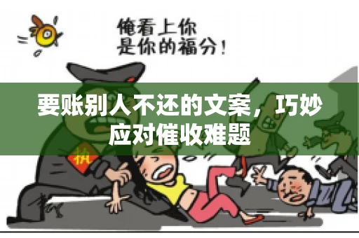 要账别人不还的文案，巧妙应对催收难题
