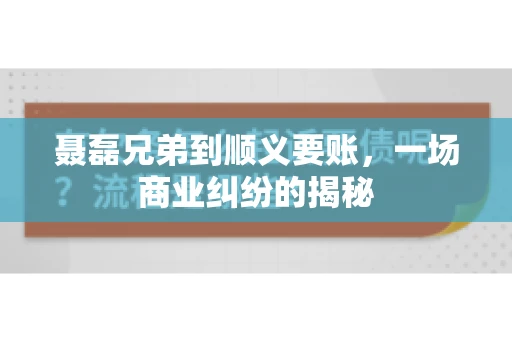 聂磊兄弟到顺义要账,一场商业纠纷的揭秘 聂磊兄弟到顺义要账,一场商业纠纷的揭秘